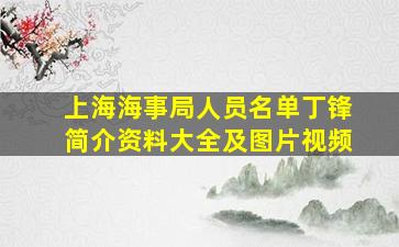 上海海事局人员名单丁锋简介资料大全及图片视频