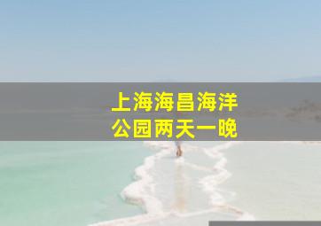 上海海昌海洋公园两天一晚