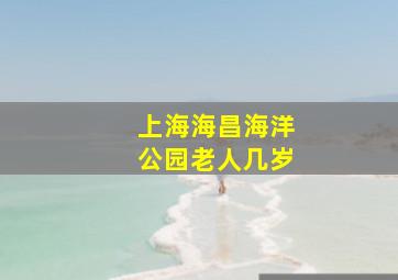 上海海昌海洋公园老人几岁