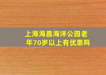 上海海昌海洋公园老年70岁以上有优惠吗