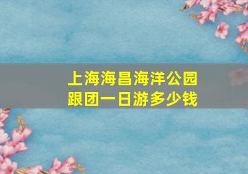 上海海昌海洋公园跟团一日游多少钱