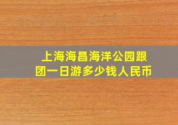 上海海昌海洋公园跟团一日游多少钱人民币