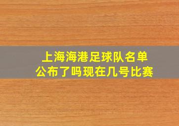 上海海港足球队名单公布了吗现在几号比赛