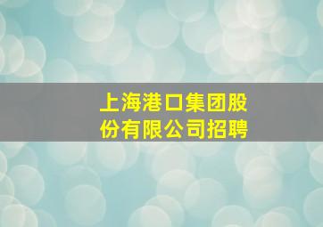 上海港口集团股份有限公司招聘