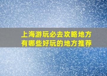 上海游玩必去攻略地方有哪些好玩的地方推荐