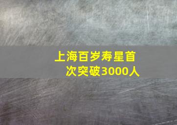 上海百岁寿星首次突破3000人