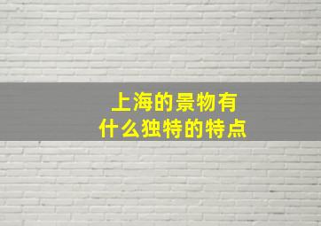 上海的景物有什么独特的特点