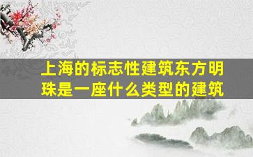 上海的标志性建筑东方明珠是一座什么类型的建筑