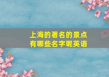 上海的著名的景点有哪些名字呢英语