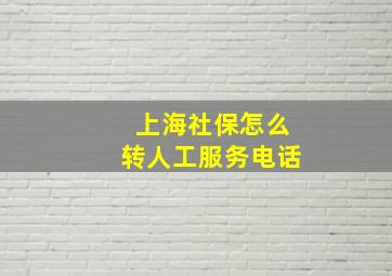 上海社保怎么转人工服务电话