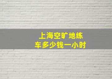 上海空旷地练车多少钱一小时