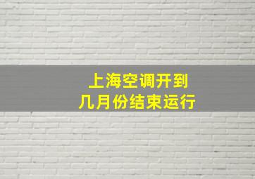 上海空调开到几月份结束运行