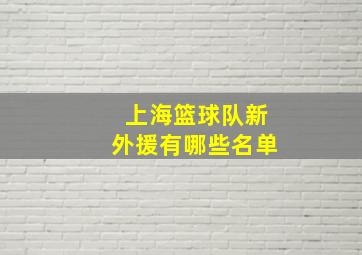 上海篮球队新外援有哪些名单