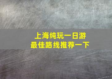 上海纯玩一日游最佳路线推荐一下