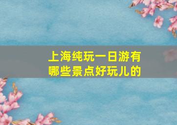 上海纯玩一日游有哪些景点好玩儿的