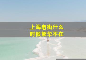 上海老街什么时候繁华不在