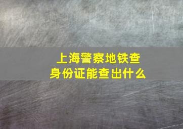 上海警察地铁查身份证能查出什么