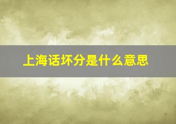 上海话坏分是什么意思