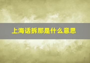 上海话拆那是什么意思