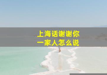 上海话谢谢你一家人怎么说