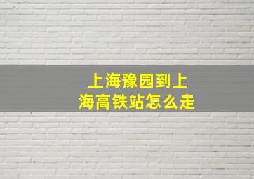 上海豫园到上海高铁站怎么走