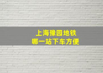 上海豫园地铁哪一站下车方便