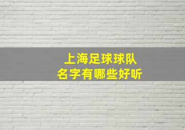 上海足球球队名字有哪些好听