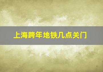 上海跨年地铁几点关门