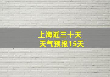 上海近三十天天气预报15天