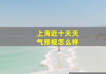 上海近十天天气预报怎么样