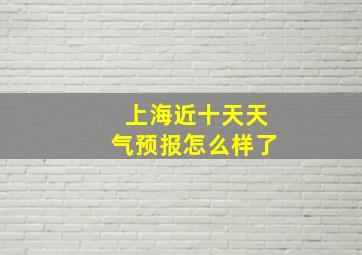 上海近十天天气预报怎么样了