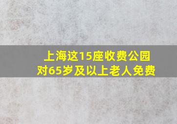 上海这15座收费公园对65岁及以上老人免费