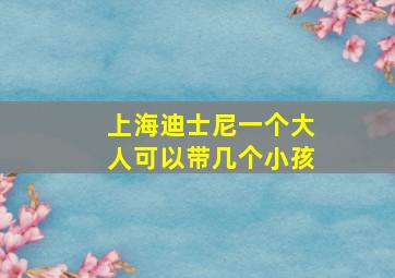 上海迪士尼一个大人可以带几个小孩