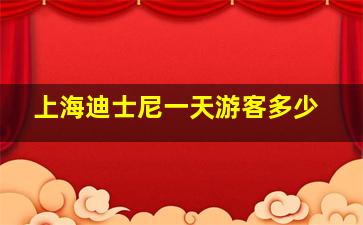 上海迪士尼一天游客多少