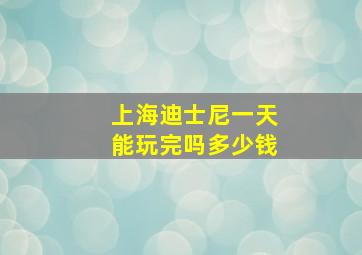 上海迪士尼一天能玩完吗多少钱