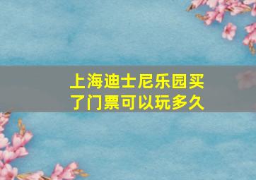 上海迪士尼乐园买了门票可以玩多久