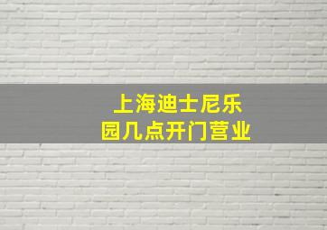 上海迪士尼乐园几点开门营业