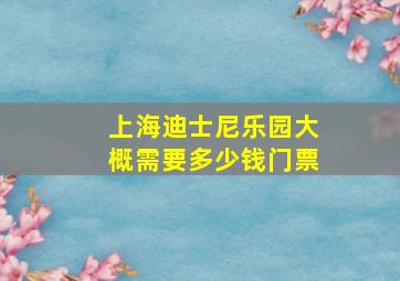 上海迪士尼乐园大概需要多少钱门票