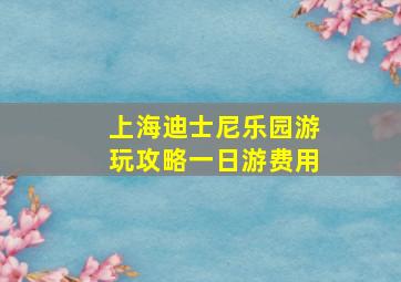 上海迪士尼乐园游玩攻略一日游费用