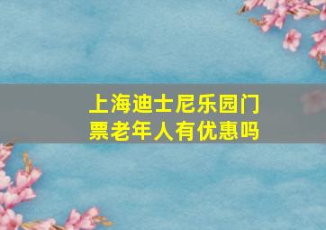 上海迪士尼乐园门票老年人有优惠吗