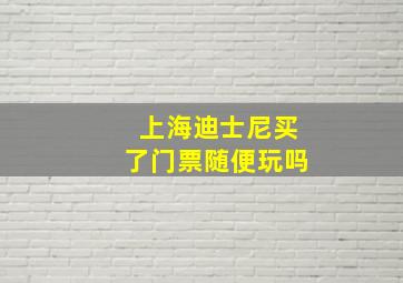 上海迪士尼买了门票随便玩吗