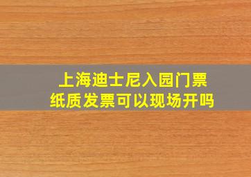 上海迪士尼入园门票纸质发票可以现场开吗