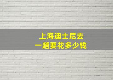 上海迪士尼去一趟要花多少钱