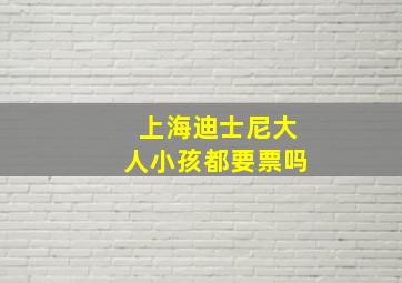 上海迪士尼大人小孩都要票吗