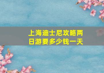 上海迪士尼攻略两日游要多少钱一天