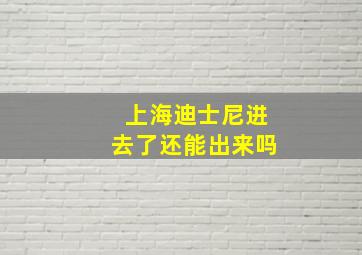 上海迪士尼进去了还能出来吗