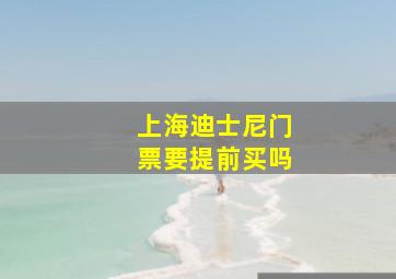 上海迪士尼门票要提前买吗