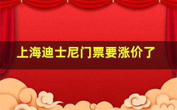 上海迪士尼门票要涨价了