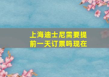 上海迪士尼需要提前一天订票吗现在