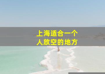 上海适合一个人放空的地方